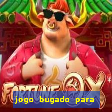 jogo bugado para ganhar dinheiro